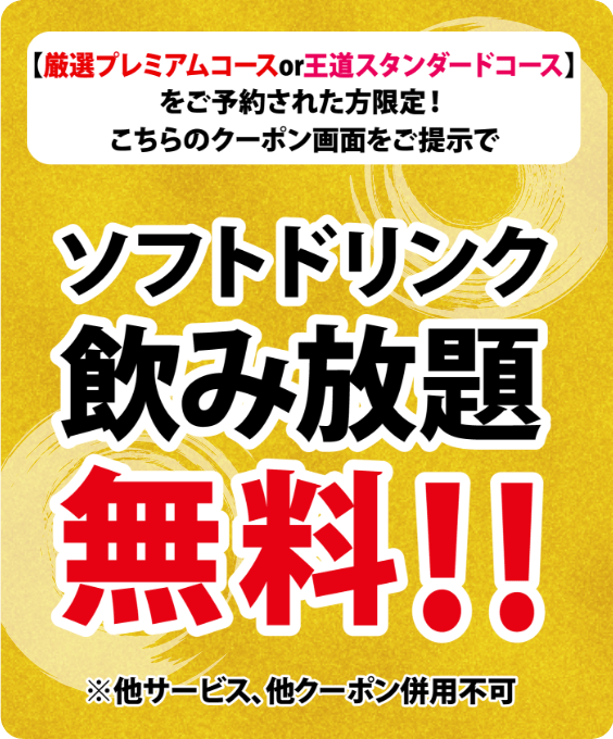 【プレミアムコースorスタンダードコース】をご予約された方限定！こちらのクーポン画面をご提示でソフトドリンク飲み放題無料!!